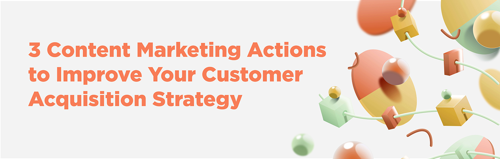 3 Content Marketing Actions to Improve Your Customer Acquisition Strategy