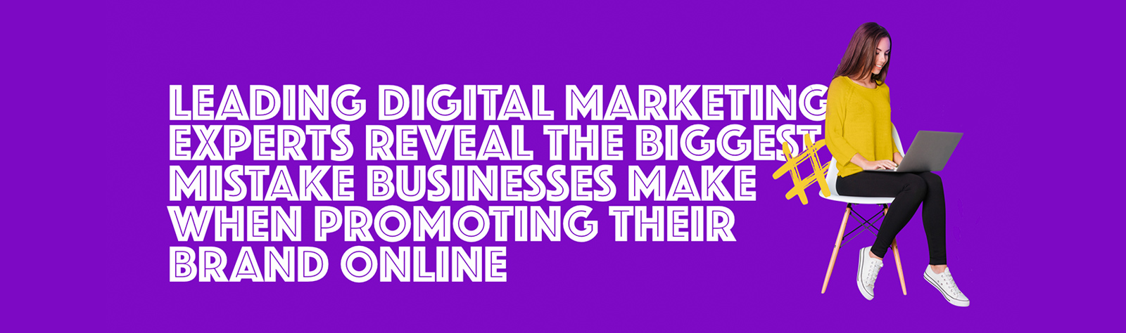 Leading Digital Marketing experts reveal the biggest mistake businesses make when promoting their brand online