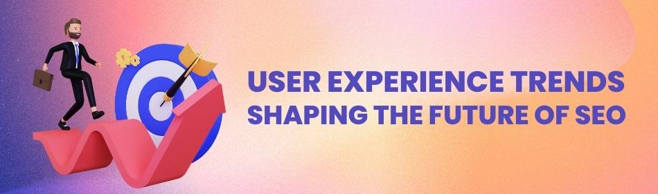UX Trends: Shaping SEO's Future